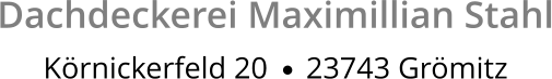 Dachdeckerei Maximillian Stahl Körnickerfeld 20     23743 Grömitz